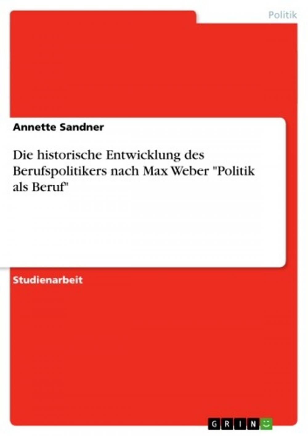 Big bigCover of Die historische Entwicklung des Berufspolitikers nach Max Weber 'Politik als Beruf'