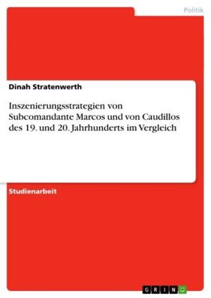 Cover of the book Inszenierungsstrategien von Subcomandante Marcos und von Caudillos des 19. und 20. Jahrhunderts im Vergleich by Marc Sadowski