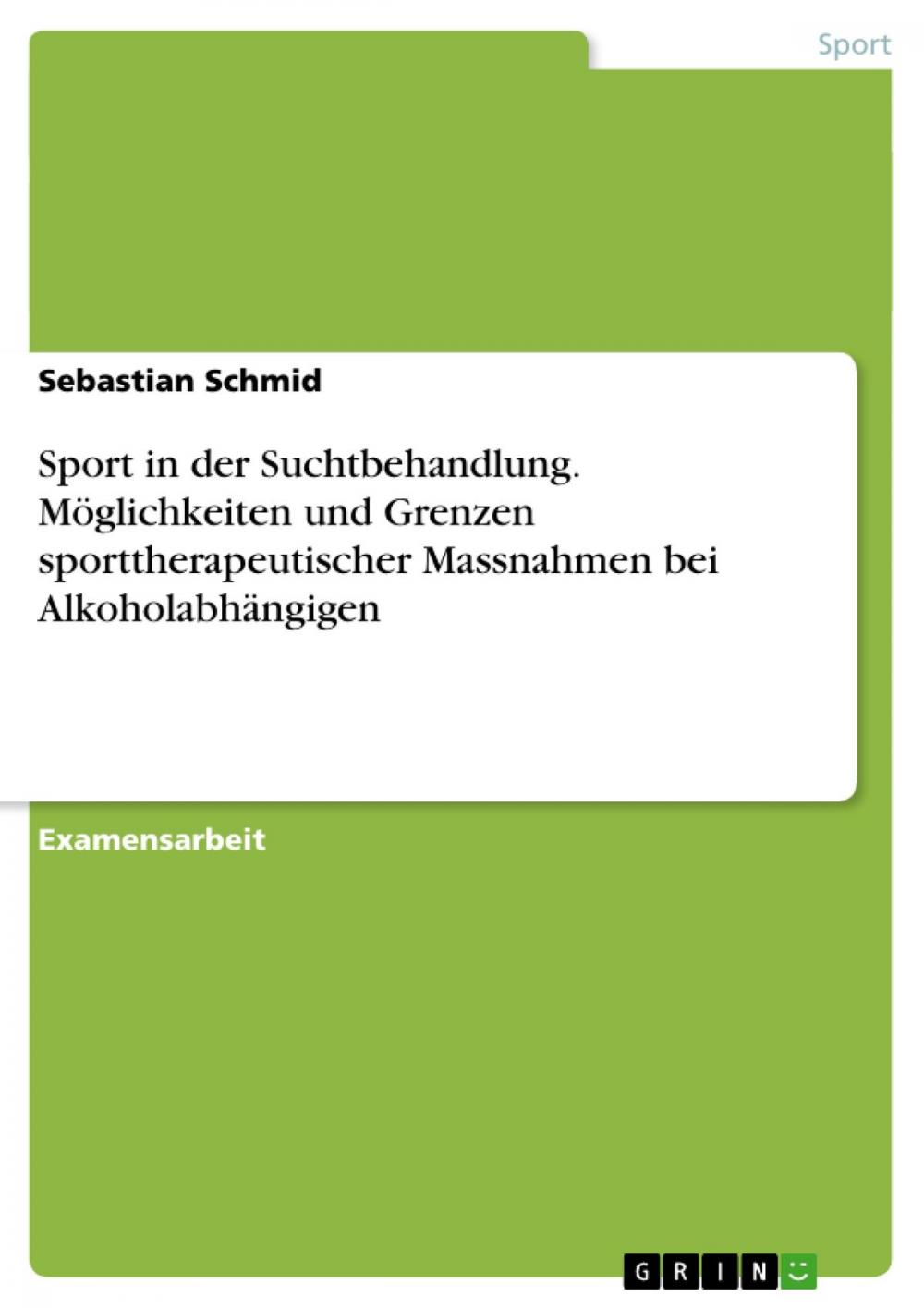 Big bigCover of Sport in der Suchtbehandlung. Möglichkeiten und Grenzen sporttherapeutischer Massnahmen bei Alkoholabhängigen