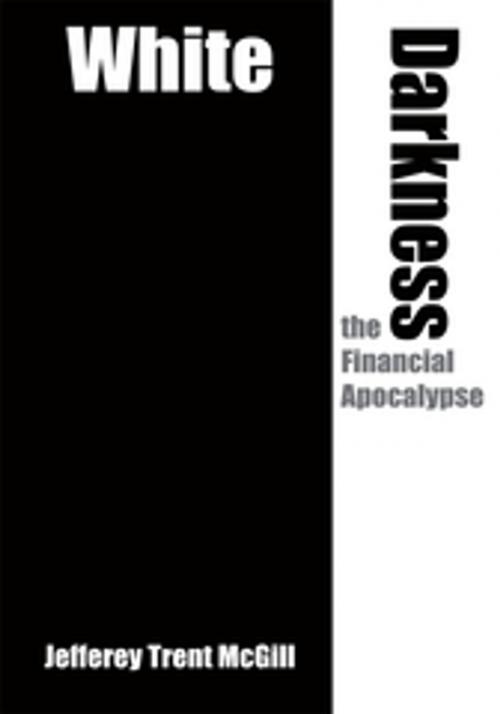 Cover of the book White Darkness the Financial Apocalypse by Jefferey Trent McGill, AuthorHouse
