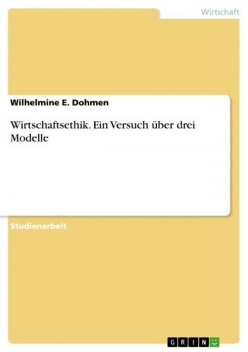 Cover of the book Wirtschaftsethik. Ein Versuch über drei Modelle by Wilhelmine E. Dohmen, GRIN Verlag