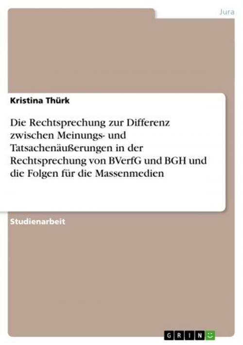 Cover of the book Die Rechtsprechung zur Differenz zwischen Meinungs- und Tatsachenäußerungen in der Rechtsprechung von BVerfG und BGH und die Folgen für die Massenmedien by Kristina Thürk, GRIN Verlag