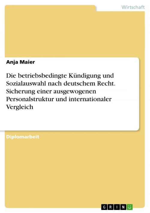 Cover of the book Die betriebsbedingte Kündigung und Sozialauswahl nach deutschem Recht. Sicherung einer ausgewogenen Personalstruktur und internationaler Vergleich by Anja Maier, GRIN Verlag