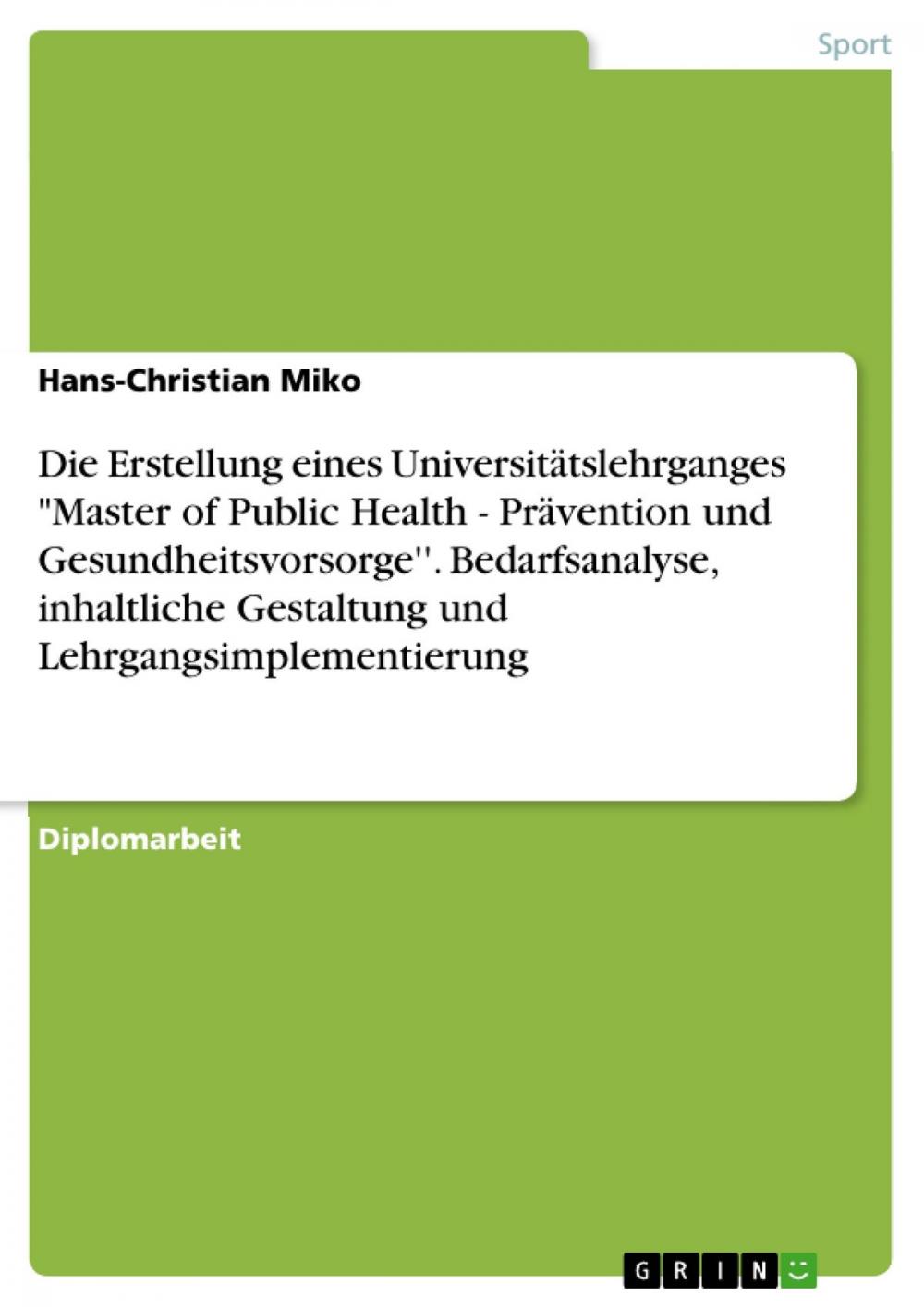 Big bigCover of Die Erstellung eines Universitätslehrganges 'Master of Public Health - Prävention und Gesundheitsvorsorge''. Bedarfsanalyse, inhaltliche Gestaltung und Lehrgangsimplementierung