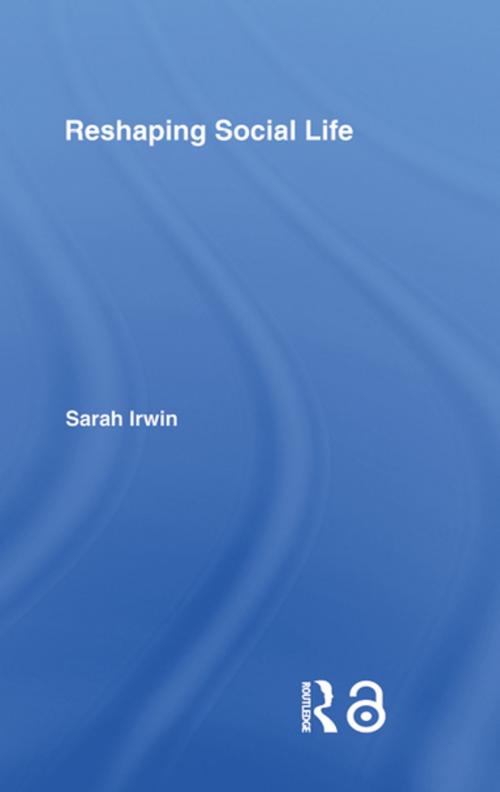 Cover of the book Reshaping Social Life by Sarah Irwin, Taylor and Francis