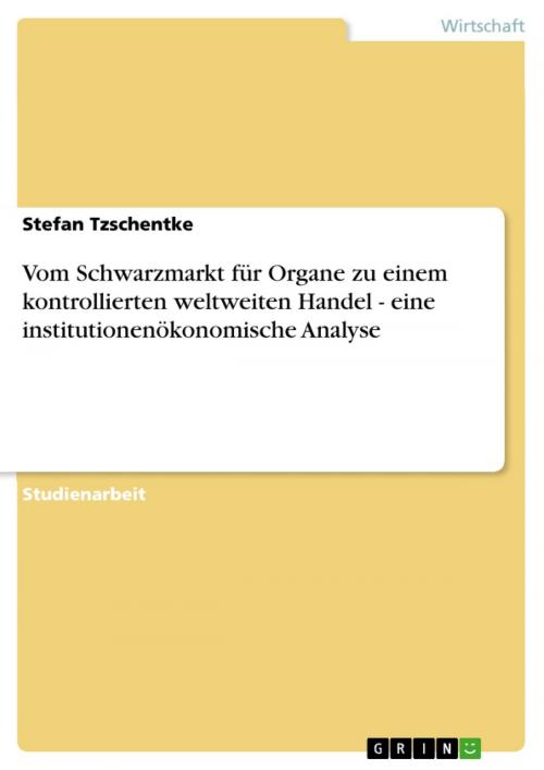 Cover of the book Vom Schwarzmarkt für Organe zu einem kontrollierten weltweiten Handel - eine institutionenökonomische Analyse by Stefan Tzschentke, GRIN Verlag