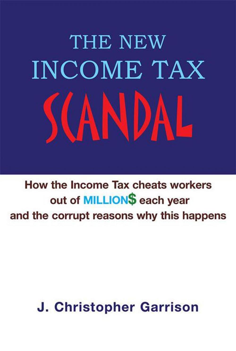 Big bigCover of The New Income Tax Scandal: How the Income Tax Cheats Workers out of Million$ Each Year and the Corrupt Reasons Why This Happens