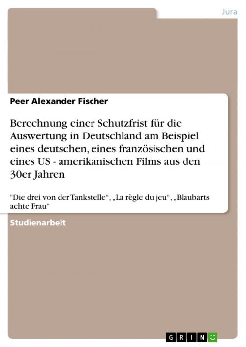 Cover of the book Berechnung einer Schutzfrist für die Auswertung in Deutschland am Beispiel eines deutschen, eines französischen und eines US - amerikanischen Films aus den 30er Jahren by Peer Alexander Fischer, GRIN Verlag