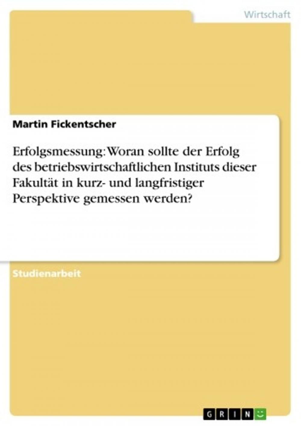 Big bigCover of Erfolgsmessung: Woran sollte der Erfolg des betriebswirtschaftlichen Instituts dieser Fakultät in kurz- und langfristiger Perspektive gemessen werden?