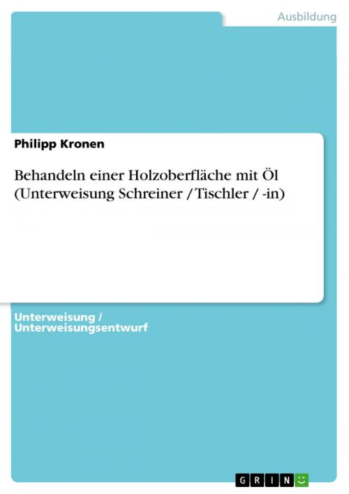 Cover of the book Behandeln einer Holzoberfläche mit Öl (Unterweisung Schreiner / Tischler / -in) by Philipp Kronen, GRIN Verlag