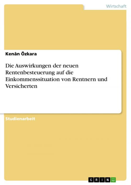 Cover of the book Die Auswirkungen der neuen Rentenbesteuerung auf die Einkommenssituation von Rentnern und Versicherten by Kenân Özkara, GRIN Verlag