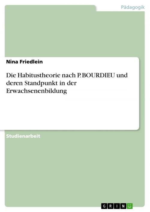 Cover of the book Die Habitustheorie nach P. BOURDIEU und deren Standpunkt in der Erwachsenenbildung by Nina Friedlein, GRIN Verlag