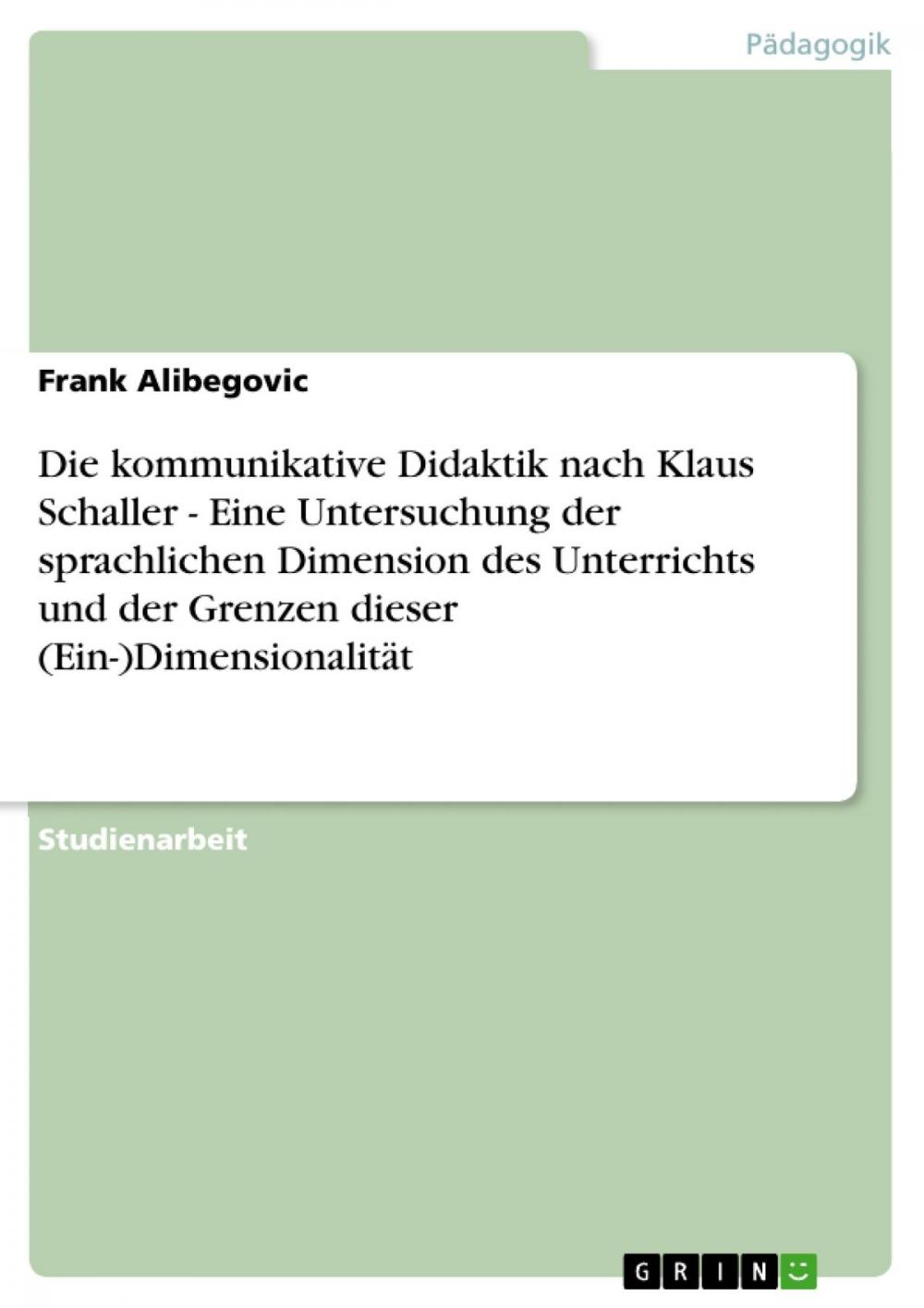 Big bigCover of Die kommunikative Didaktik nach Klaus Schaller - Eine Untersuchung der sprachlichen Dimension des Unterrichts und der Grenzen dieser (Ein-)Dimensionalität