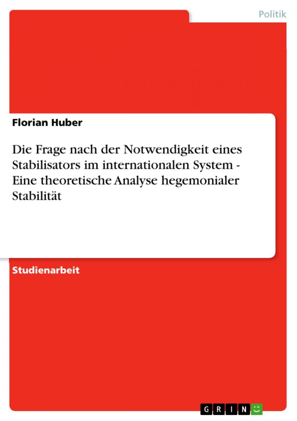 Big bigCover of Die Frage nach der Notwendigkeit eines Stabilisators im internationalen System - Eine theoretische Analyse hegemonialer Stabilität