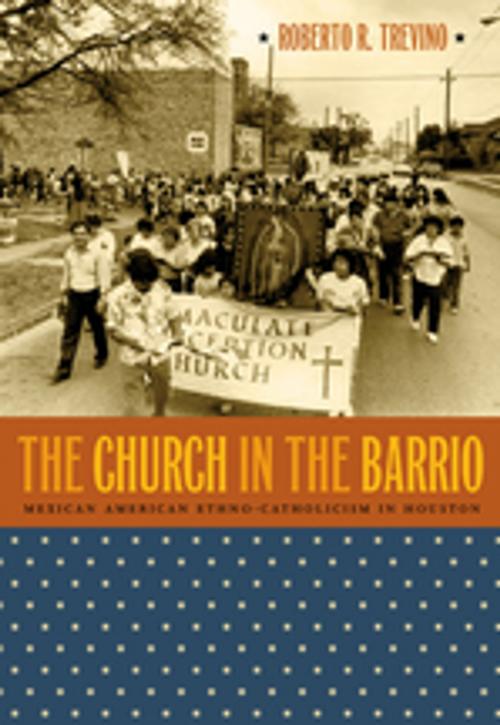 Cover of the book The Church in the Barrio by Roberto R. Treviño, The University of North Carolina Press