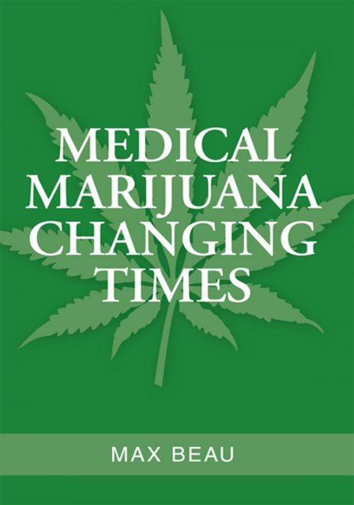 Cover of the book Medical Marijuana Changing Times by Max Beau, Xlibris US