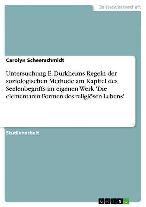 Cover of the book Untersuchung E. Durkheims Regeln der soziologischen Methode am Kapitel des Seelenbegriffs im eigenen Werk 'Die elementaren Formen des religiösen Lebens' by Carolyn Scheerschmidt, GRIN Verlag