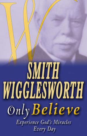 Cover of the book Smith Wigglesworth: Only Believe by Roberts Liardon