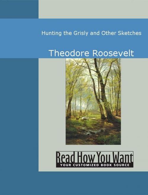Cover of the book Hunting The Grisly And Other Sketches by Roosevelt, Theodore, ReadHowYouWant
