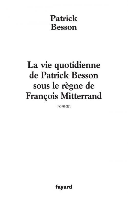 Cover of the book La vie quotidienne de Patrick Besson sous le règne de François Mitterrand by Patrick Besson, Fayard