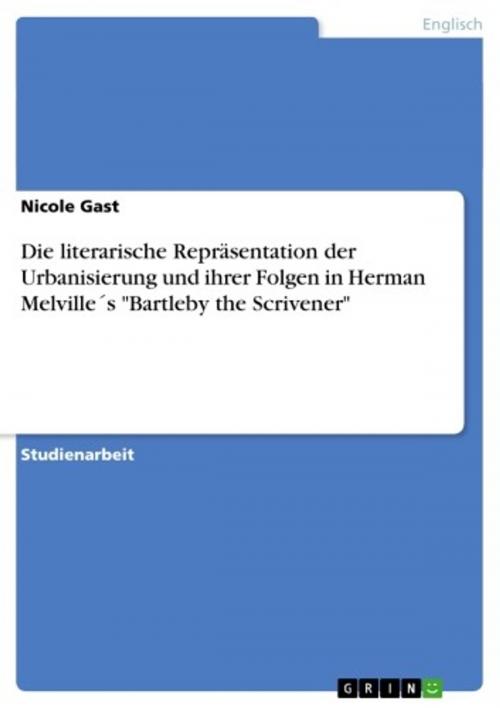 Cover of the book Die literarische Repräsentation der Urbanisierung und ihrer Folgen in Herman Melville´s 'Bartleby the Scrivener' by Nicole Gast, GRIN Verlag