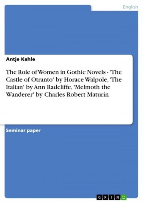 Cover of the book The Role of Women in Gothic Novels - 'The Castle of Otranto' by Horace Walpole, 'The Italian' by Ann Radcliffe, 'Melmoth the Wanderer' by Charles Robert Maturin by Antje Kahle, GRIN Verlag