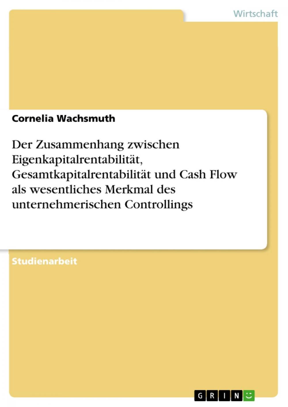 Big bigCover of Der Zusammenhang zwischen Eigenkapitalrentabilität, Gesamtkapitalrentabilität und Cash Flow als wesentliches Merkmal des unternehmerischen Controllings