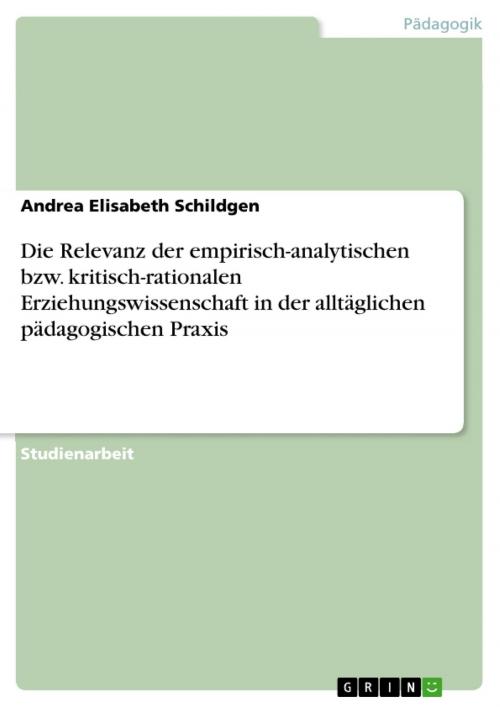 Cover of the book Die Relevanz der empirisch-analytischen bzw. kritisch-rationalen Erziehungswissenschaft in der alltäglichen pädagogischen Praxis by Andrea Elisabeth Schildgen, GRIN Verlag