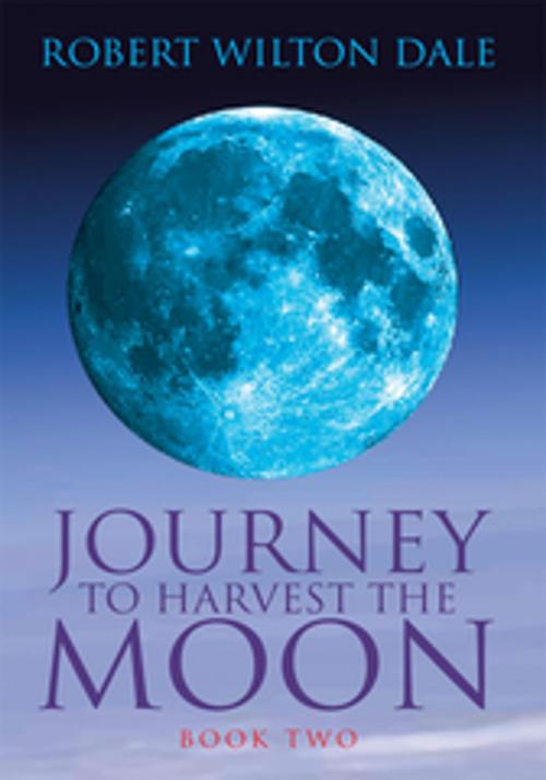 Cover of the book Journey to Harvest the Moon by Robert Wilton Dale, Xlibris US