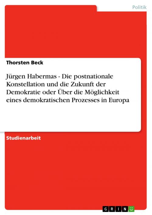 Cover of the book Jürgen Habermas - Die postnationale Konstellation und die Zukunft der Demokratie oder Über die Möglichkeit eines demokratischen Prozesses in Europa by Thorsten Beck, GRIN Verlag