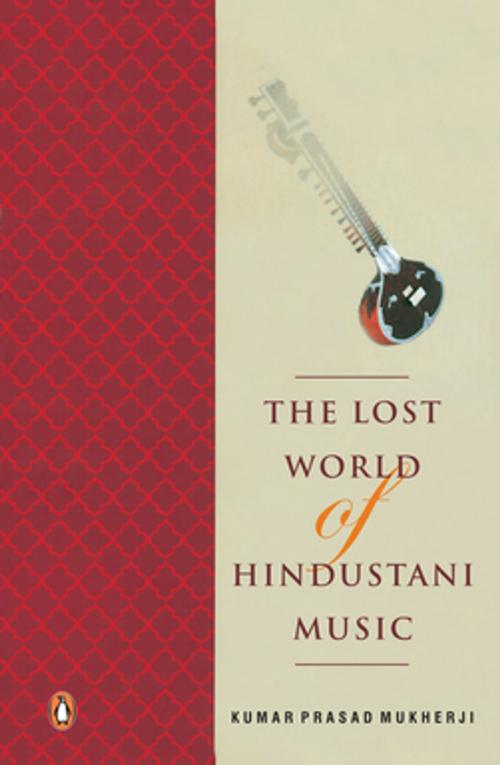 Cover of the book The Lost world of Hindustani music by Kumar Prasad Mukherji, Penguin Random House India Private Limited