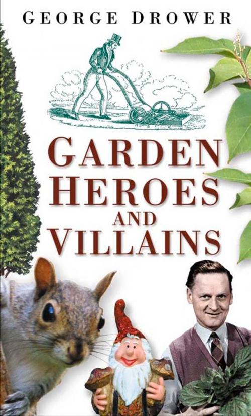 Cover of the book Garden Heroes and Villains by George Drower, The History Press