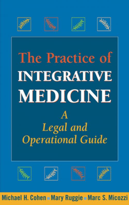 Cover of the book The Practice of Integrative Medicine by Michael H. Cohen, JD, MBA, Marc S. Micozzi, MD, PhD, Mary Ruggie, PhD, Springer Publishing Company