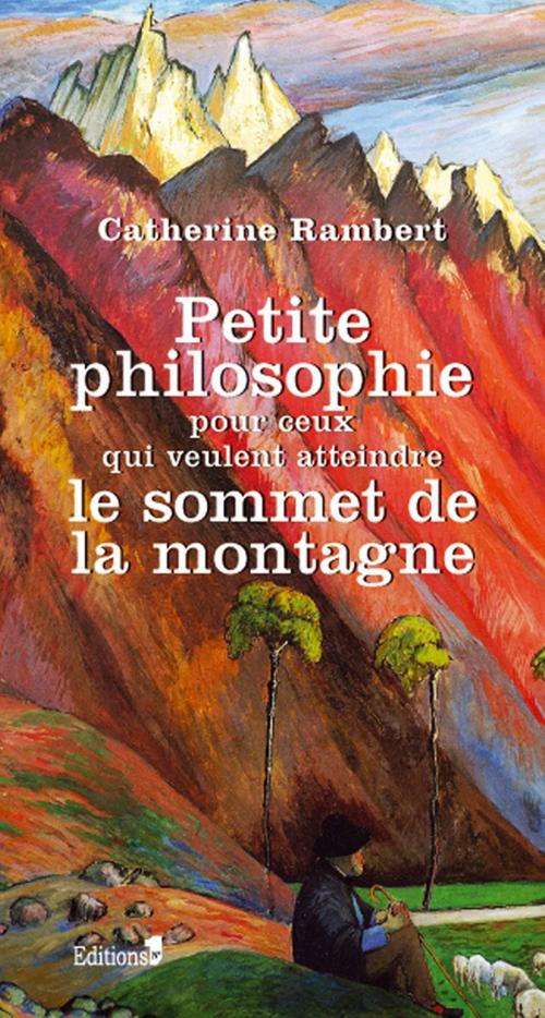 Cover of the book Petite philosophie pour ceux qui veulent atteindre le sommet de la montagne by Catherine Rambert, Editions 1