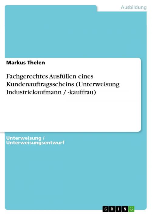 Cover of the book Fachgerechtes Ausfüllen eines Kundenauftragsscheins (Unterweisung Industriekaufmann / -kauffrau) by Markus Thelen, GRIN Verlag