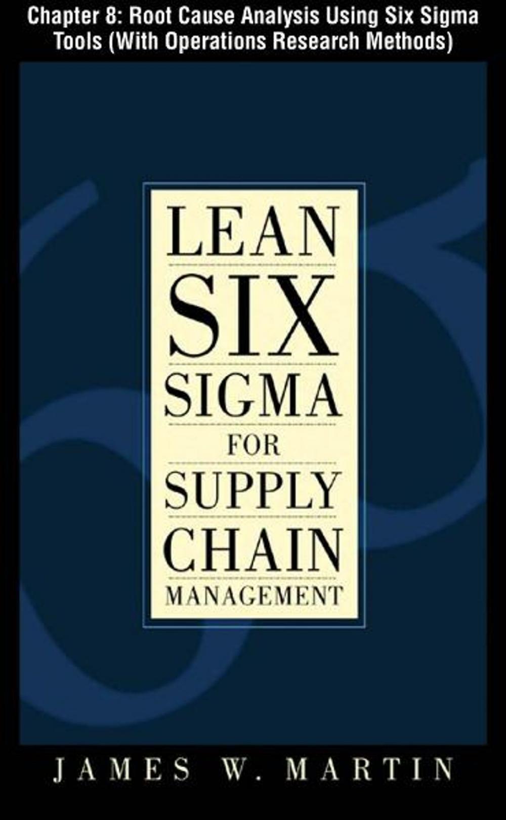 Big bigCover of Lean Six Sigma for Supply Chain Management, Chapter 8 - Root Cause Analysis Using Six Sigma Tools (With Operations Research Methods)