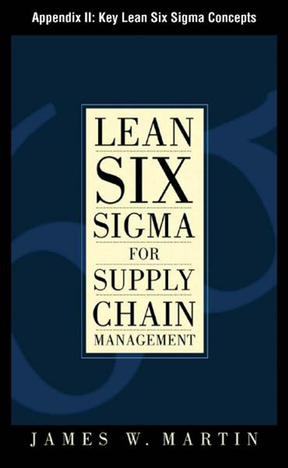 Big bigCover of Lean Six Sigma for Supply Chain Management, Appendix II - Key Lean Six Sigma Concepts