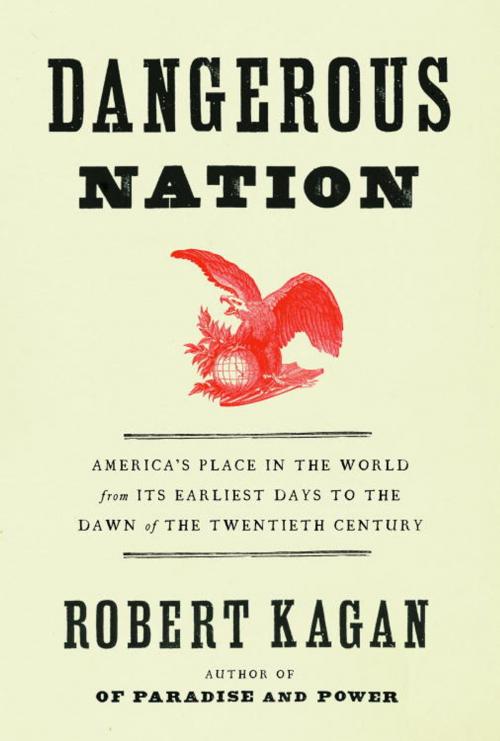 Cover of the book Dangerous Nation by Robert Kagan, Knopf Doubleday Publishing Group