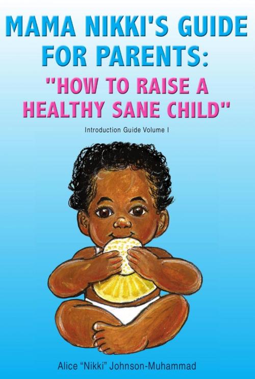 Cover of the book Mama Nikki's Guide for Parents: ''How to Raise a Healthy Sane Child'' by Alice “Nikki” Johnson-Muhammad, Xlibris US