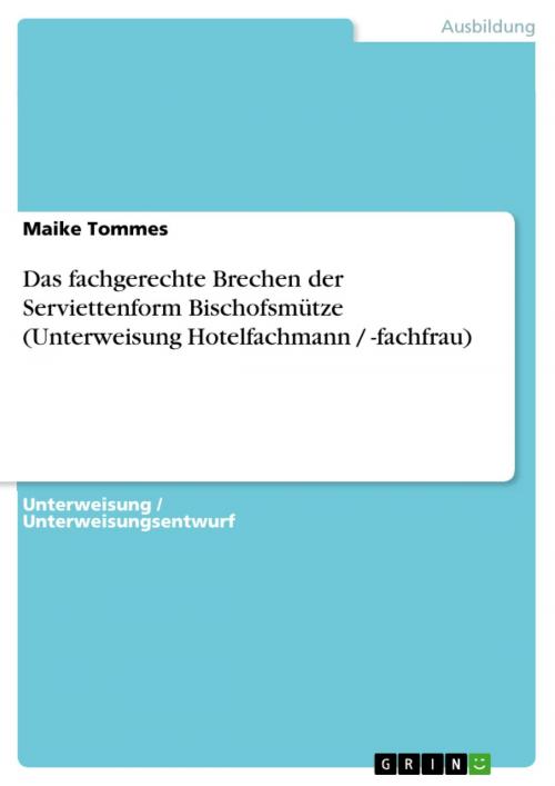 Cover of the book Das fachgerechte Brechen der Serviettenform Bischofsmütze (Unterweisung Hotelfachmann / -fachfrau) by Maike Tommes, GRIN Verlag