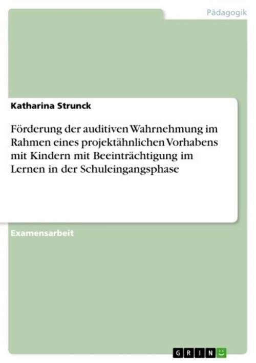 Cover of the book Förderung der auditiven Wahrnehmung im Rahmen eines projektähnlichen Vorhabens mit Kindern mit Beeinträchtigung im Lernen in der Schuleingangsphase by Katharina Strunck, GRIN Verlag