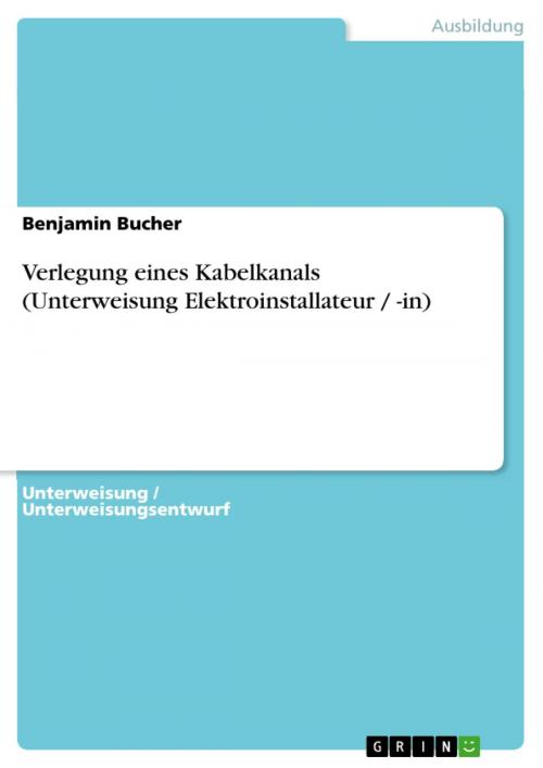 Cover of the book Verlegung eines Kabelkanals (Unterweisung Elektroinstallateur / -in) by Benjamin Bucher, GRIN Verlag