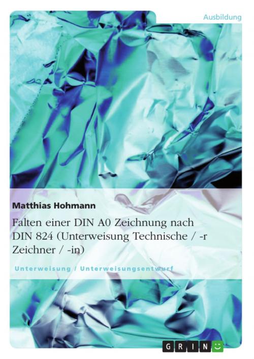 Cover of the book Falten einer DIN A0 Zeichnung nach DIN 824 (Unterweisung Technische / -r Zeichner / -in) by Matthias Hohmann, GRIN Verlag