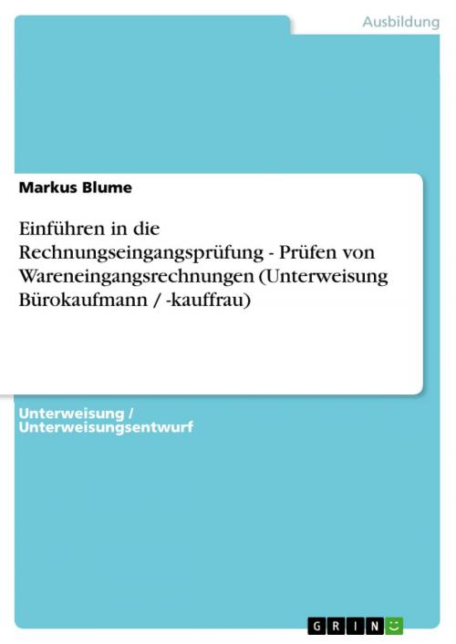 Cover of the book Einführen in die Rechnungseingangsprüfung - Prüfen von Wareneingangsrechnungen (Unterweisung Bürokaufmann / -kauffrau) by Markus Blume, GRIN Verlag