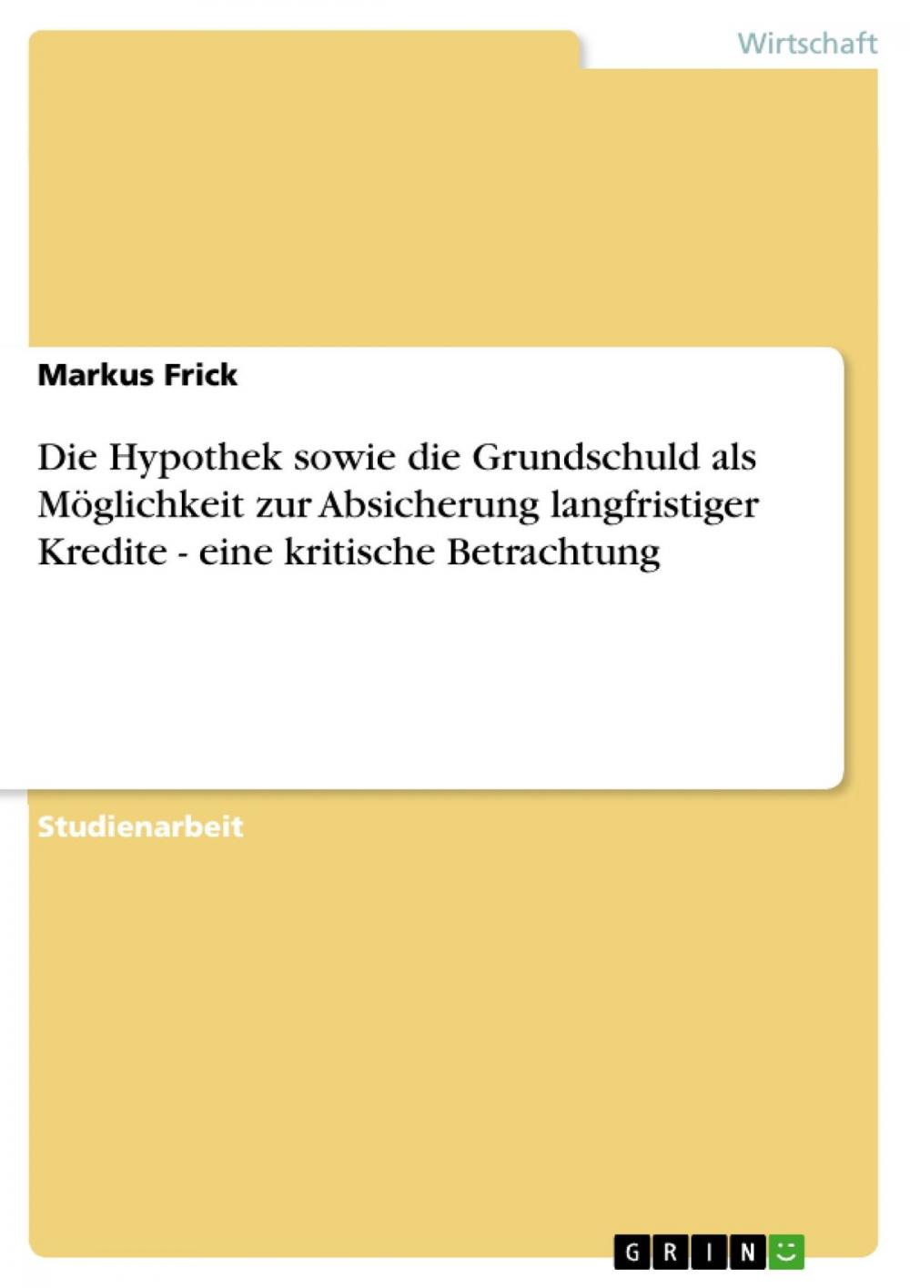 Big bigCover of Die Hypothek sowie die Grundschuld als Möglichkeit zur Absicherung langfristiger Kredite - eine kritische Betrachtung