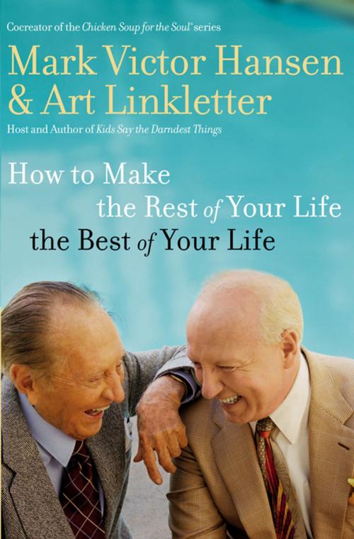 Cover of the book How to Make the Rest of Your Life the Best of Your Life by Art Linkletter, Mark Victor Hansen, Thomas Nelson