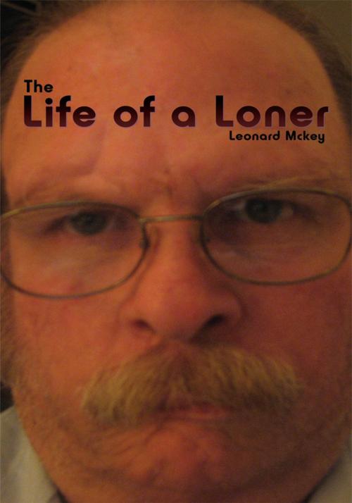 Cover of the book The Life of a Loner by Leonard McKey, AuthorHouse