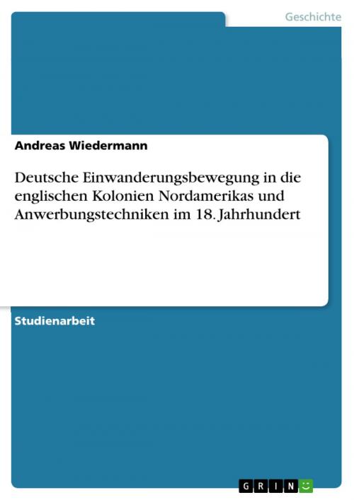 Cover of the book Deutsche Einwanderungsbewegung in die englischen Kolonien Nordamerikas und Anwerbungstechniken im 18. Jahrhundert by Andreas Wiedermann, GRIN Verlag