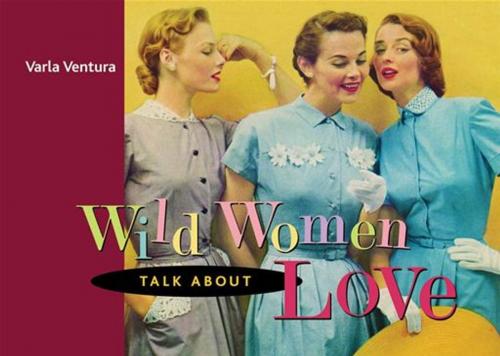 Cover of the book Wild Women Talk About Love by Varla Ventura, Red Wheel Weiser