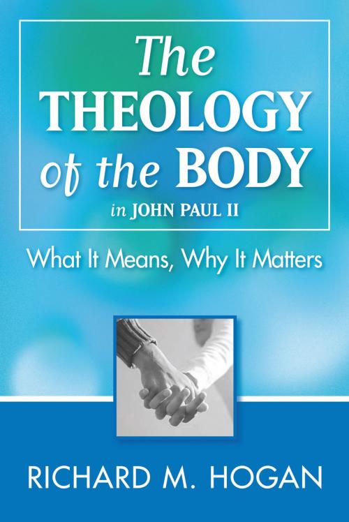 Cover of the book The Theology of the Body: What it Means and Why It Matters in John Paul II by Richard M. Hogan, The Word Among Us Press